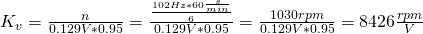 K_v = \frac{n}{0.129 V * 0.95} = \frac{\frac{102 Hz * 60 \frac{s}{min}}{6}}{0.129 V * 0.95} = \frac{1030 rpm}{0.129 V * 0.95} = 8426 \frac{rpm}{V}